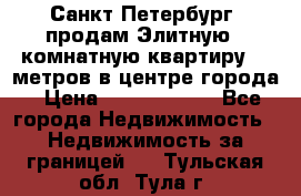 Санкт-Петербург  продам Элитную 2 комнатную квартиру 90 метров в центре города › Цена ­ 10 450 000 - Все города Недвижимость » Недвижимость за границей   . Тульская обл.,Тула г.